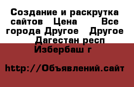 Создание и раскрутка сайтов › Цена ­ 1 - Все города Другое » Другое   . Дагестан респ.,Избербаш г.